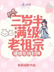 三岁半满级老祖宗，错绑系统封神三岁半满级老祖宗，错绑系统封神